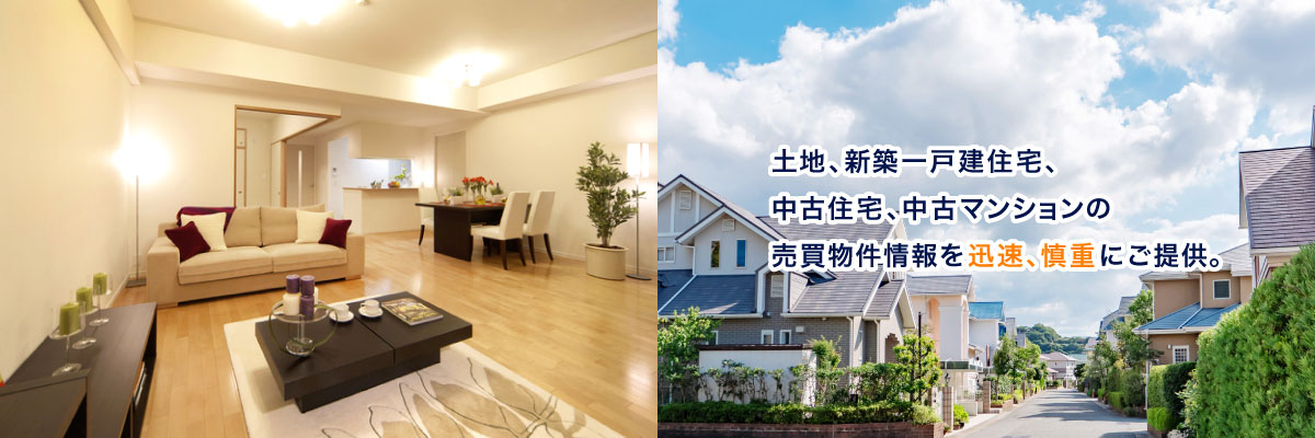 土地、新築一戸建住宅、中古住宅、中古マンションの売買物件情報を迅速、慎重にご提供。
